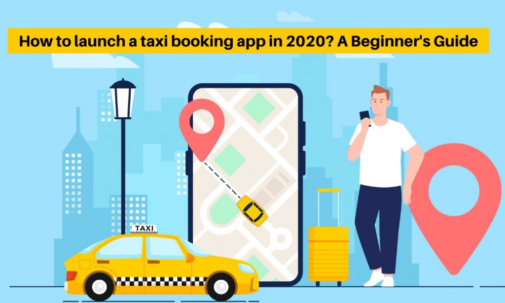 How to launch a taxi booking app in 2021? A Beginner's Guide