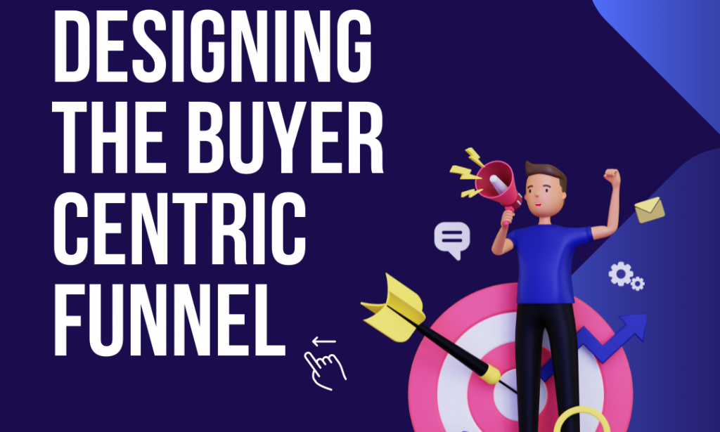 Designing The Buyer Centric Funnel